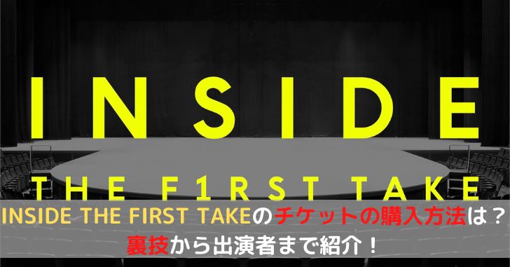 INSIDE THE FIRST TAKEのチケットの購入方法は？裏技から出演者まで紹介！